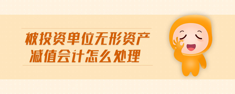 被投資單位無(wú)形資產(chǎn)減值會(huì)計(jì)怎么處理