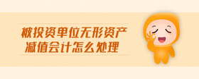 被投資單位無形資產(chǎn)減值會(huì)計(jì)怎么處理