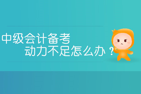 中級會計備考動力不足怎么辦？三招教您提高學(xué)習(xí)熱情！