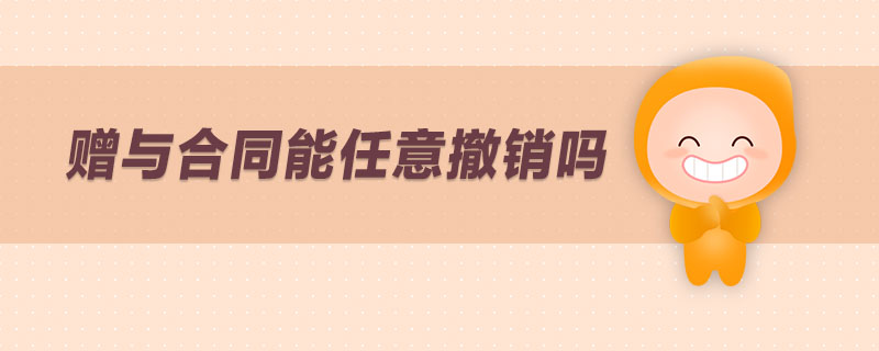 贈(zèng)與合同能任意撤銷嗎