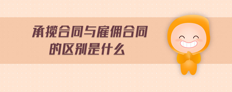 承攬合同與雇傭合同的區(qū)別是什么