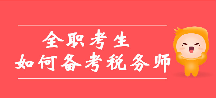 全職考生備考稅務(wù)師有哪些優(yōu)劣勢(shì)？教你如何備考稅務(wù)師！