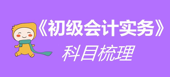 一文帶你梳理《初級(jí)會(huì)計(jì)實(shí)務(wù)》科目，干貨技巧都在這里！