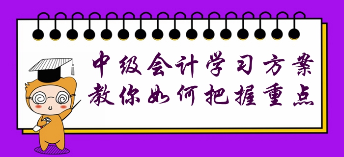 收藏！中級(jí)會(huì)計(jì)各階段學(xué)習(xí)方案已配齊，教你如何把握重點(diǎn)！