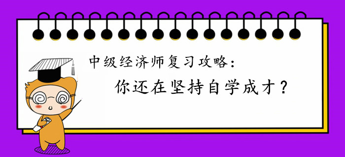 中級經(jīng)濟師復習攻略：你還在堅持自學成才？
