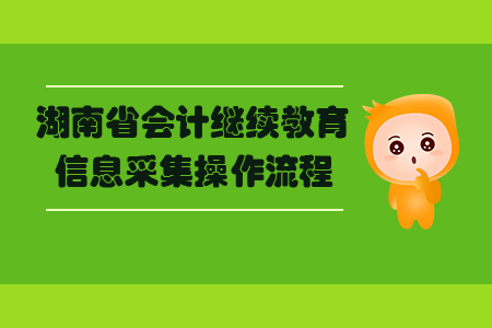 湖南省會計繼續(xù)教育信息采集操作流程