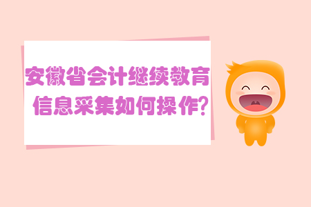 安徽省會計繼續(xù)教育信息采集如何操作？