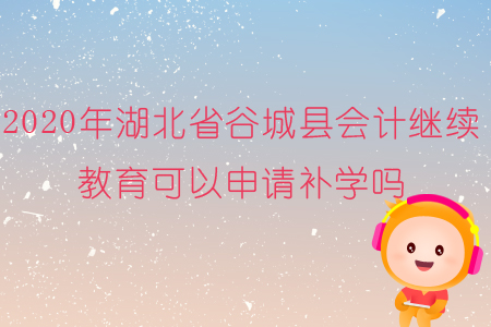 2020年湖北省谷城縣會計繼續(xù)教育可以申請補學嗎？
