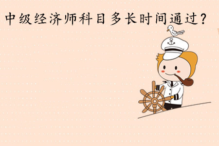 中級經(jīng)濟(jì)師考試科目多長時間通過？