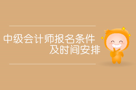 中級(jí)會(huì)計(jì)師報(bào)名條件及時(shí)間安排分別是什么？