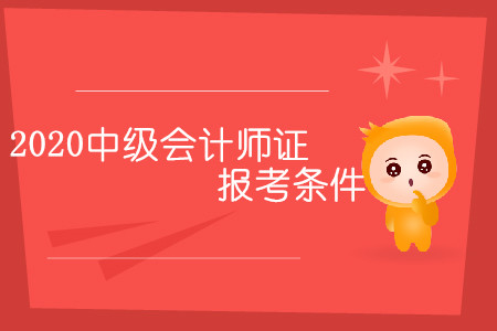 2020中級(jí)會(huì)計(jì)師證報(bào)考條件有幾條？