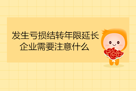 發(fā)生虧損結轉年限延長，企業(yè)需要注意什么？