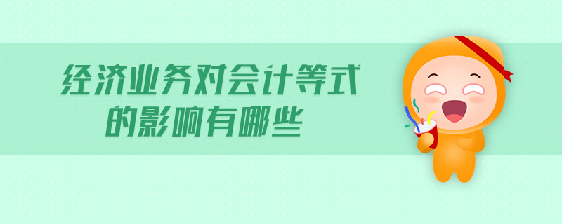 經(jīng)濟業(yè)務(wù)對會計等式的影響有哪些