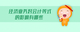 經(jīng)濟(jì)業(yè)務(wù)對會計等式的影響有哪些