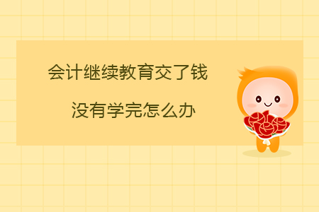 會(huì)計(jì)繼續(xù)教育交了錢沒有學(xué)完怎么辦？