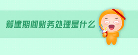 籌建期間賬務(wù)處理是什么