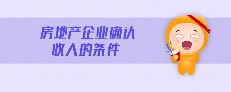 房地產(chǎn)企業(yè)確認(rèn)收入的條件