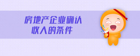 房地產(chǎn)企業(yè)確認(rèn)收入的條件