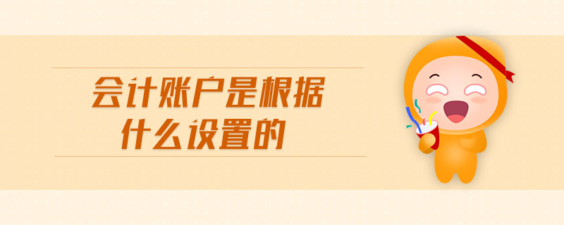 會計賬戶是根據(jù)什么設(shè)置的
