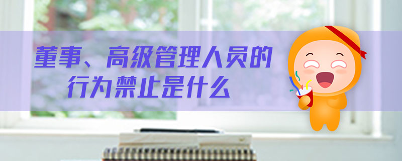 董事、高級(jí)管理人員的行為禁止是什么