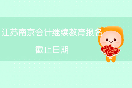 江蘇南京會(huì)計(jì)繼續(xù)教育報(bào)名截止日期