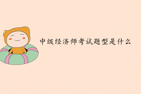 中級經(jīng)濟師考試題型是什么？考試難度如何？
