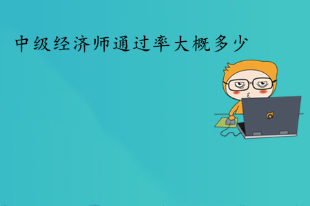 中級(jí)經(jīng)濟(jì)師考試通過率大概多少？通過人數(shù)多嗎？