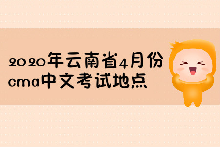 2020年云南省4月份cma中文考試地點(diǎn) 2020年云南省4月份cma中文考試地點(diǎn)