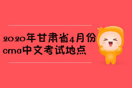 2020年甘肅省4月份cma中文考試地點(diǎn)