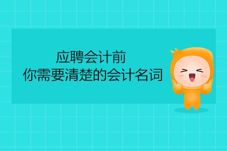 應(yīng)聘會計(jì)前，你需要清楚的會計(jì)名詞