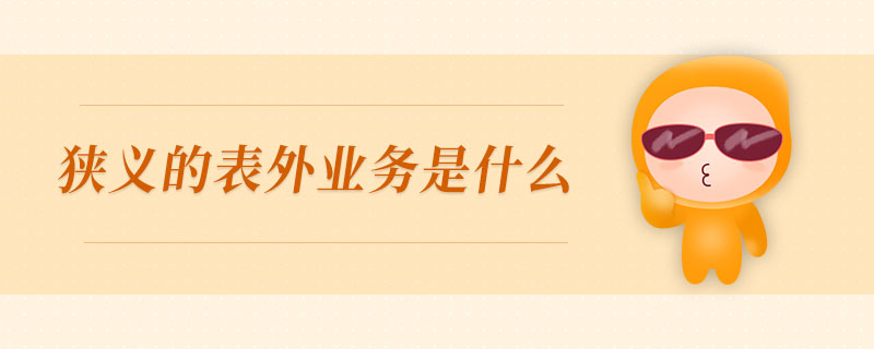 狹義的表外業(yè)務(wù)是什么