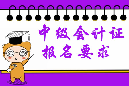 中級會計(jì)證報(bào)名要求2020年有哪些變化？
