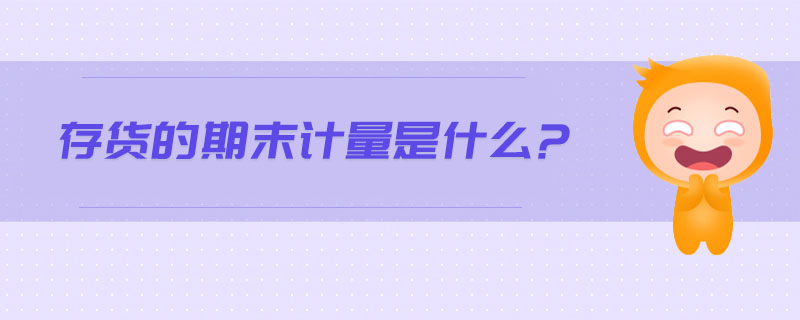 存貨的期末計量是什么？