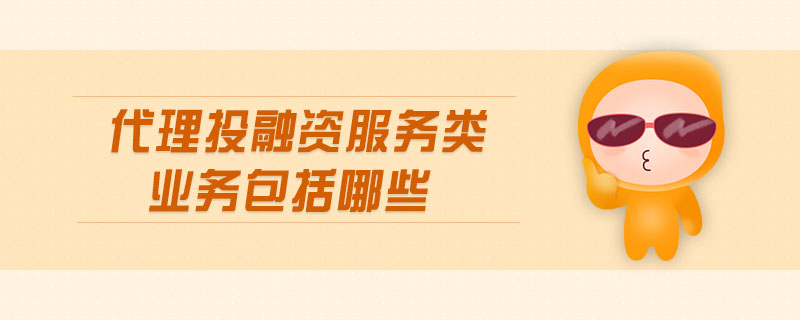 代理投融資服務(wù)類(lèi)業(yè)務(wù)包括哪些