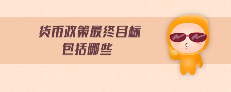 貨幣政策最終目標(biāo)包括哪些