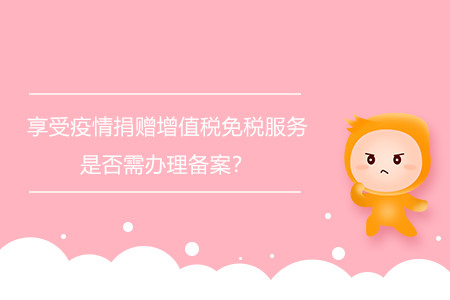 享受疫情捐贈增值稅免稅服務是否需辦理備案？