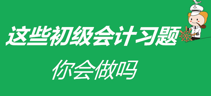 涼皮、蛋糕已會做，在家被迫成才的初級會計考生，這些習(xí)題會做嗎？