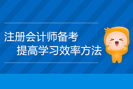 注冊(cè)會(huì)計(jì)師備考時(shí)間不夠用？提高學(xué)習(xí)效率方法請(qǐng)查收！