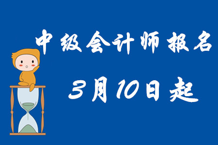 中級(jí)會(huì)計(jì)師考試報(bào)名時(shí)間2020年3月10日起！