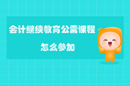 會計繼續(xù)教育公需課程怎么參加？