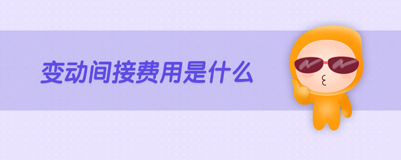 變動間接費(fèi)用是什么