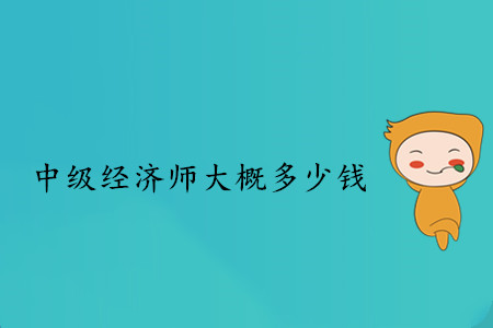 中級經(jīng)濟師大概多少錢？
