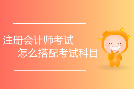 零基礎(chǔ)報(bào)考注冊(cè)會(huì)計(jì)師考試怎么搭配考試科目？