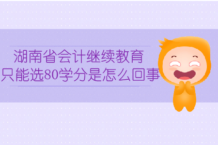 湖南省會計繼續(xù)教育只能選80學分是怎么回事？