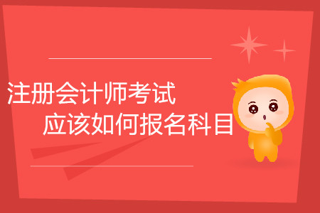 上班族報考注冊會計師考試應該如何報名科目？