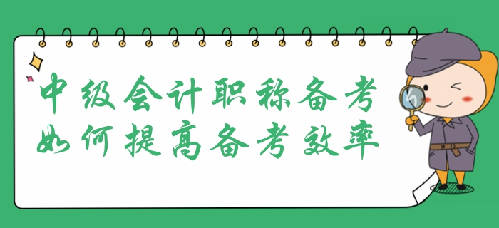 中級會計職稱考試報名在即，提高備考效率是重中之重！