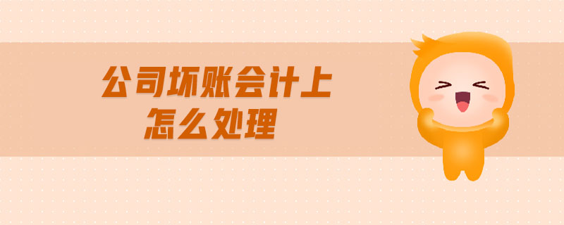 公司壞賬會計上怎么處理