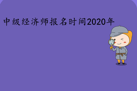中級(jí)經(jīng)濟(jì)師報(bào)名時(shí)間2020年是幾號(hào)？