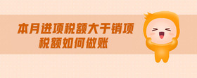 本月進(jìn)項(xiàng)稅額大于銷項(xiàng)稅額如何做賬