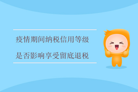 疫情期間，納稅信用等級(jí)是否影響享受留底退稅？